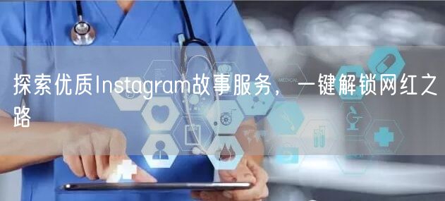 探索优质Instagram故事服务，一键解锁网红之路