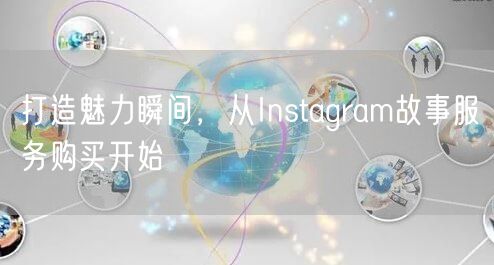 打造魅力瞬间，从Instagram故事服务购买开始