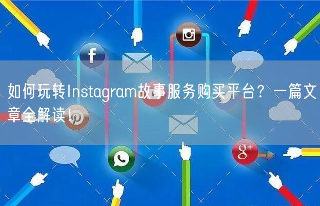 如何玩转Instagram故事服务购买平台？一篇文章全解读！