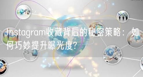 Instagram收藏背后的秘密策略：如何巧妙提升曝光度?
