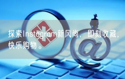探索Instagram新风尚，即刻收藏，快乐购物。