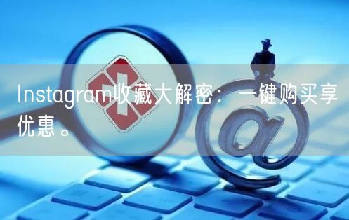 Instagram收藏大解密：一键购买享优惠。