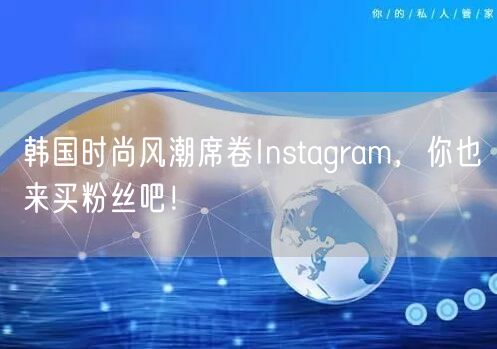 韩国时尚风潮席卷Instagram，你也来买粉丝吧！