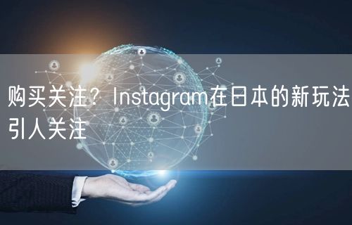 购买关注？Instagram在日本的新玩法引人关注