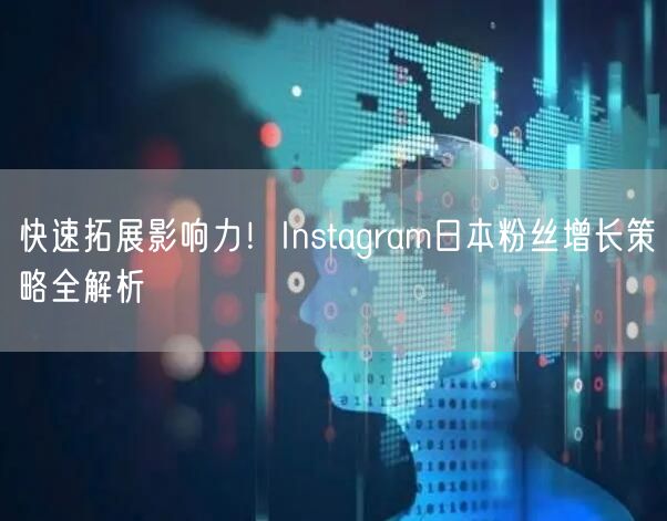 快速拓展影响力！Instagram日本粉丝增长策略全解析