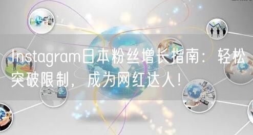 Instagram日本粉丝增长指南：轻松突破限制，成为网红达人！