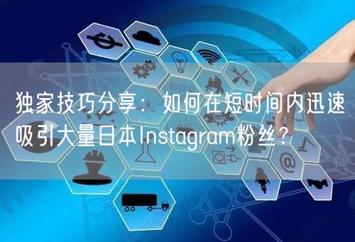 独家技巧分享：如何在短时间内迅速吸引大量日本Instagram粉丝？