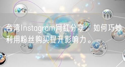 台湾Instagram网红分享：如何巧妙利用粉丝购买提升影响力。