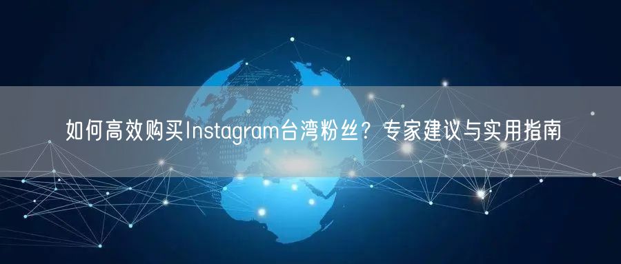 如何高效购买Instagram台湾粉丝？专家建议与实用指南