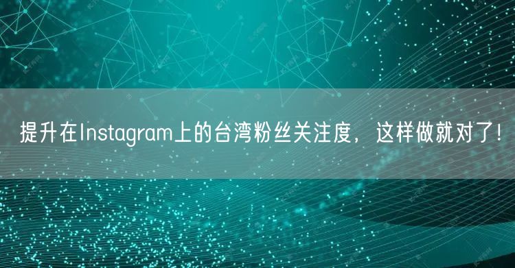 提升在Instagram上的台湾粉丝关注度，这样做就对了！