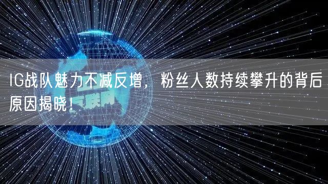 IG战队魅力不减反增，粉丝人数持续攀升的背后原因揭晓！