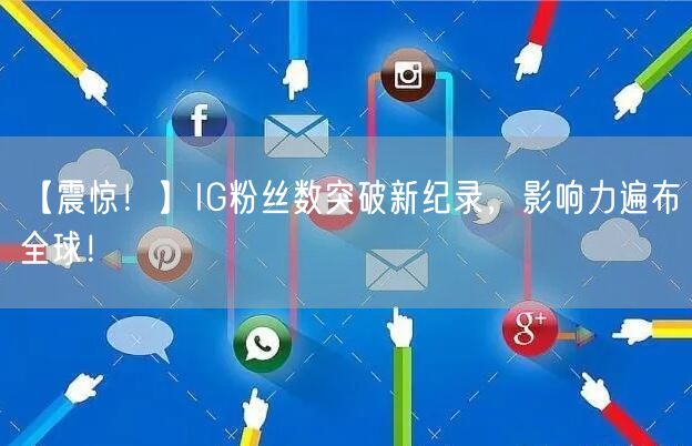 【震惊！】IG粉丝数突破新纪录，影响力遍布全球！