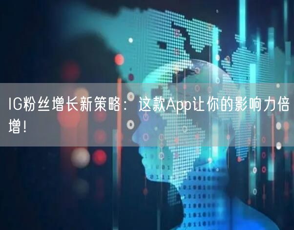IG粉丝增长新策略：这款App让你的影响力倍增！