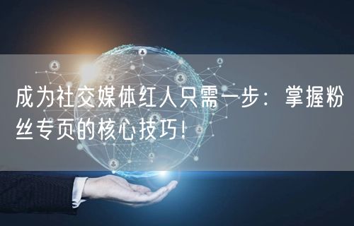 成为社交媒体红人只需一步：掌握粉丝专页的核心技巧！