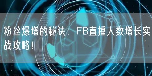 粉丝爆增的秘诀：FB直播人数增长实战攻略！