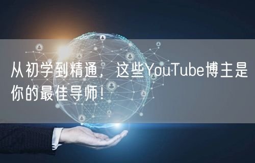 从初学到精通，这些YouTube博主是你的最佳导师！