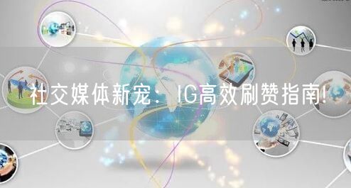 社交媒体新宠：IG高效刷赞指南!