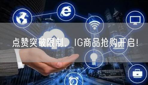 点赞突破限制，IG商品抢购开启！