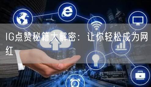 IG点赞秘籍大解密:让你轻松成为网红