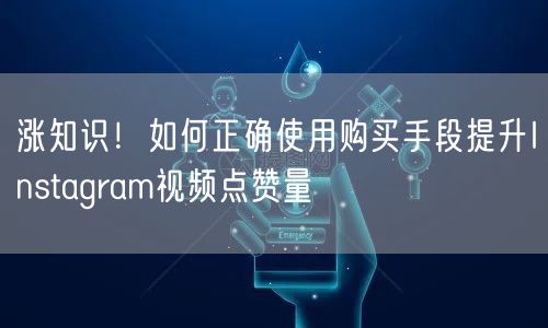 涨知识！如何正确使用购买手段提升Instagram视频点赞量