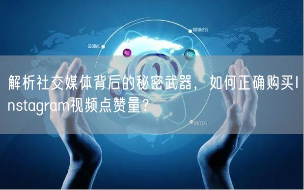 解析社交媒体背后的秘密武器，如何正确购买Instagram视频点赞量？