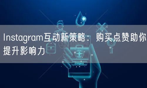 Instagram互动新策略：购买点赞助你提升影响力