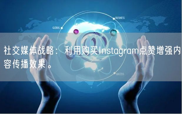 社交媒体战略：利用购买Instagram点赞增强内容传播效果。