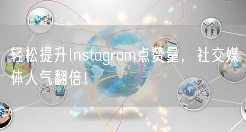轻松提升Instagram点赞量，社交媒体人气翻倍！