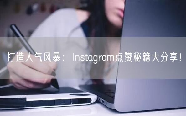 打造人气风暴：Instagram点赞秘籍大分享！