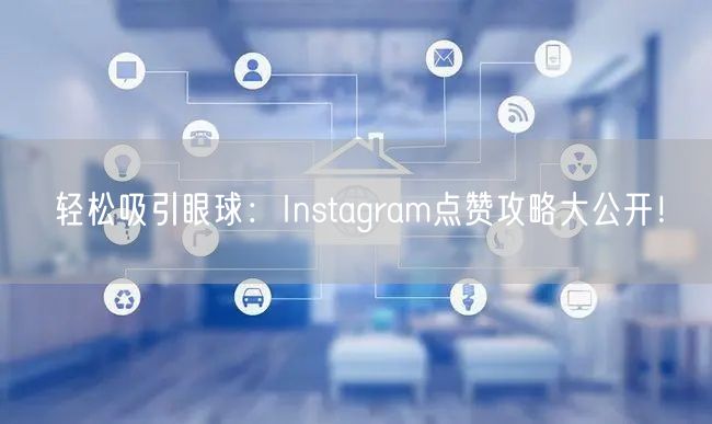 轻松吸引眼球：Instagram点赞攻略大公开！