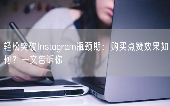 轻松突破Instagram瓶颈期：购买点赞效果如何？一文告诉你