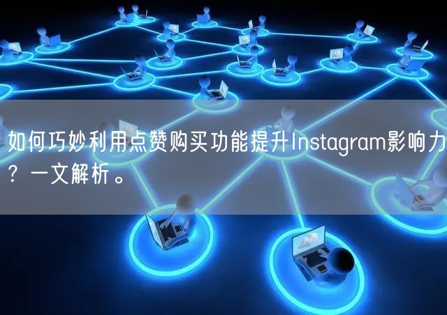 如何巧妙利用点赞购买功能提升Instagram影响力？一文解析。