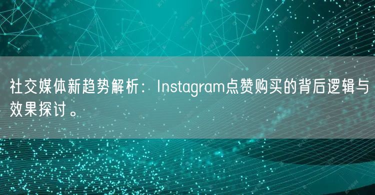 社交媒体新趋势解析：Instagram点赞购买的背后逻辑与效果探讨。