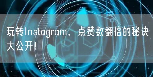 玩转Instagram，点赞数翻倍的秘诀大公开！