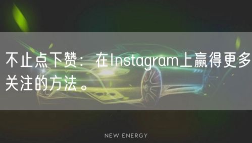 不止点下赞：在Instagram上赢得更多关注的方法。