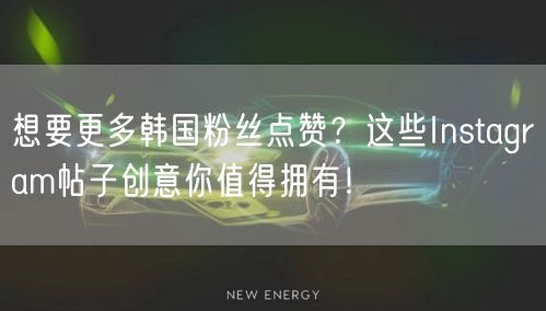 想要更多韩国粉丝点赞？这些Instagram帖子创意你值得拥有！