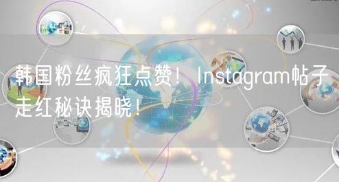 韩国粉丝疯狂点赞！Instagram帖子走红秘诀揭晓！