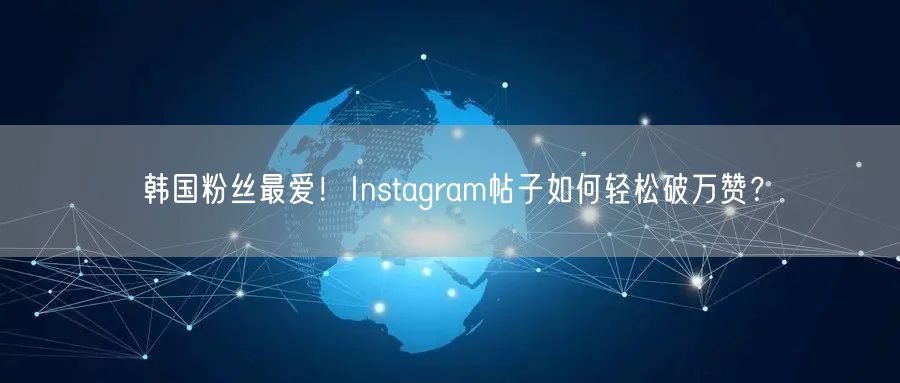 韩国粉丝最爱！Instagram帖子如何轻松破万赞？