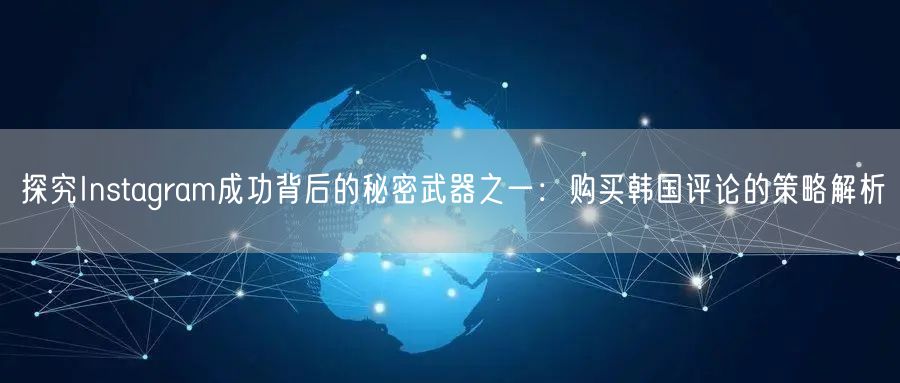 探究Instagram成功背后的秘密武器之一：购买韩国评论的策略解析