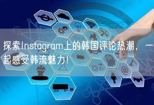 探索Instagram上的韩国评论热潮，一起感受韩流魅力！