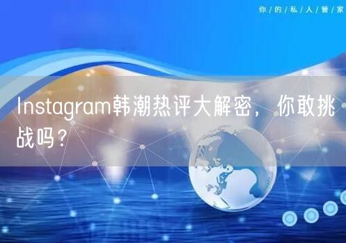 Instagram韩潮热评大解密，你敢挑战吗？