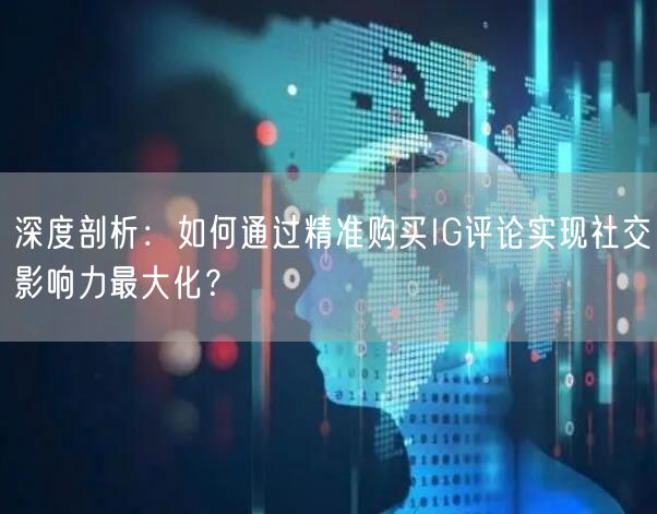 深度剖析：如何通过精准购买IG评论实现社交影响力最大化？