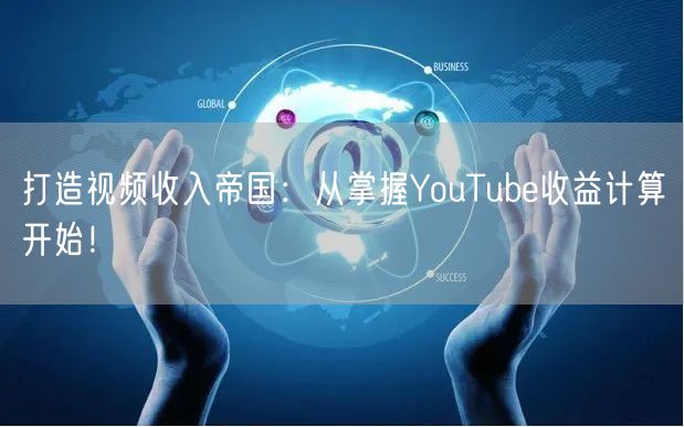 打造视频收入帝国：从掌握YouTube收益计算开始！