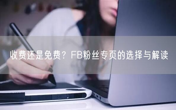 收费还是免费？FB粉丝专页的选择与解读