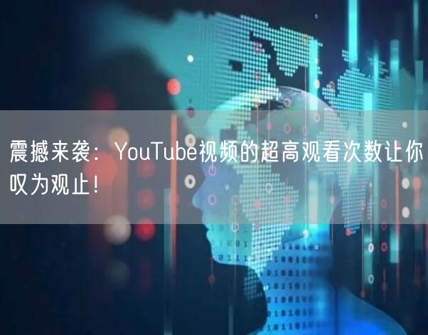 震撼来袭：YouTube视频的超高观看次数让你叹为观止！