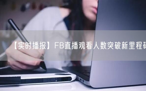 【实时播报】FB直播观看人数突破新里程碑！