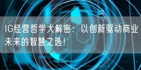 IG经营哲学大解密：以创新驱动商业未来的智慧之选！