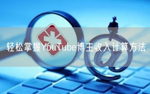 轻松掌握YouTube博主收入计算方法