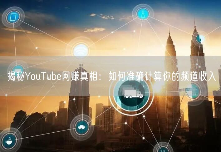 揭秘YouTube网赚真相：如何准确计算你的频道收入