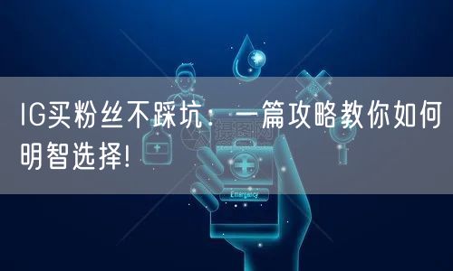 IG买粉丝不踩坑：一篇攻略教你如何明智选择!